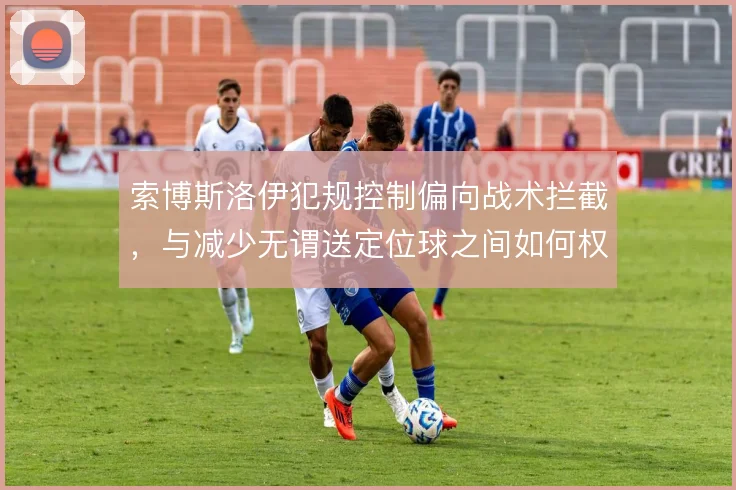 索博斯洛伊犯规控制偏向战术拦截,与减少无谓送定位球之间如何权衡