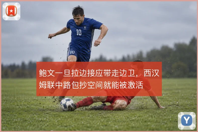鲍文一旦拉边接应带走边卫,西汉姆联中路包抄空间就能被激活