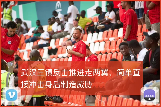 武汉三镇反击推进走两翼,简单直接冲击身后制造威胁