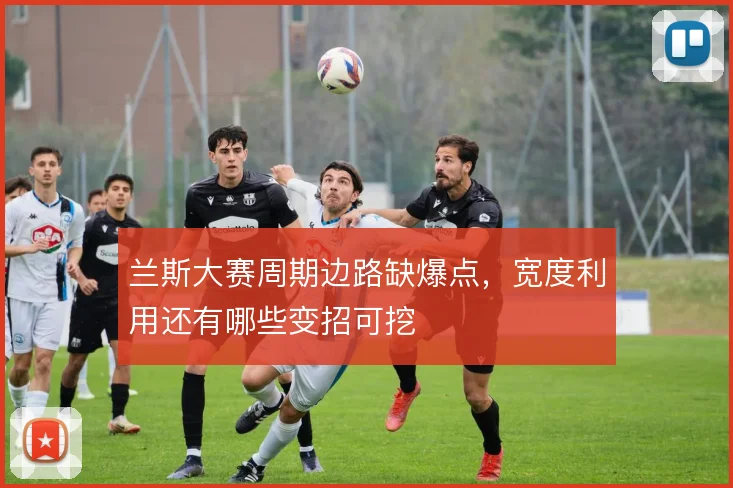兰斯大赛周期边路缺爆点,宽度利用还有哪些变招可挖