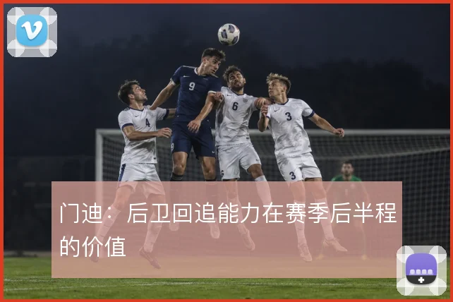 门迪:后卫回追能力在赛季后半程的价值