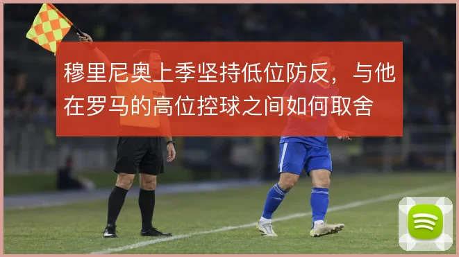 穆里尼奥上季坚持低位防反，与他在罗马的高位控球之间如何取舍