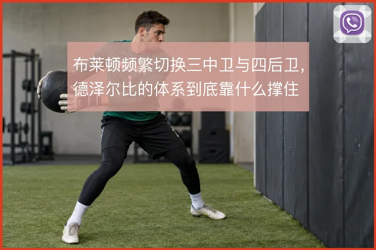 布莱顿频繁切换三中卫与四后卫，德泽尔比的体系到底靠什么撑住
