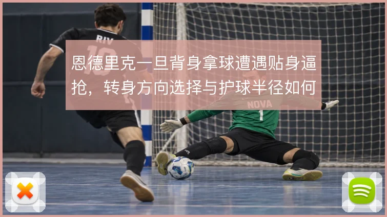 恩德里克一旦背身拿球遭遇贴身逼抢,转身方向选择与护球半径如何匹配