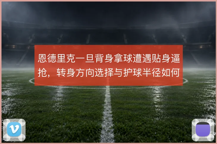 恩德里克一旦背身拿球遭遇贴身逼抢,转身方向选择与护球半径如何匹配