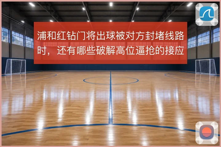 浦和红钻门将出球被对方封堵线路时,还有哪些破解高位逼抢的接应方案