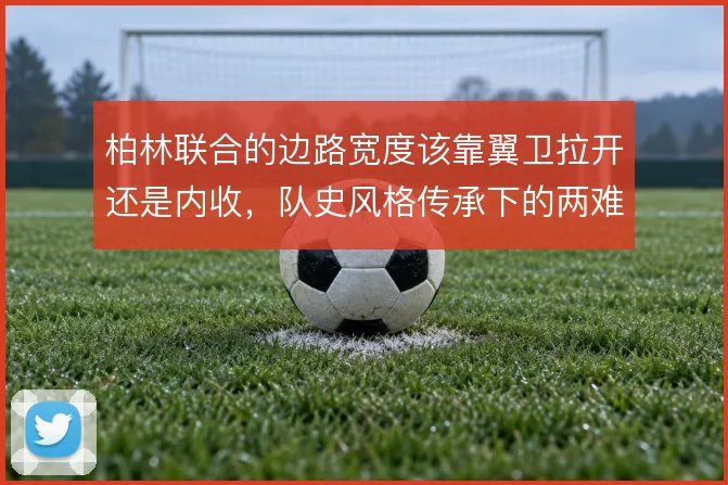 柏林联合的边路宽度该靠翼卫拉开还是内收，队史风格传承下的两难抉择