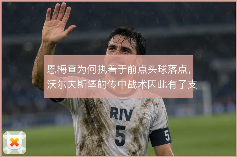 恩梅查为何执着于前点头球落点,沃尔夫斯堡的传中战术因此有了支点