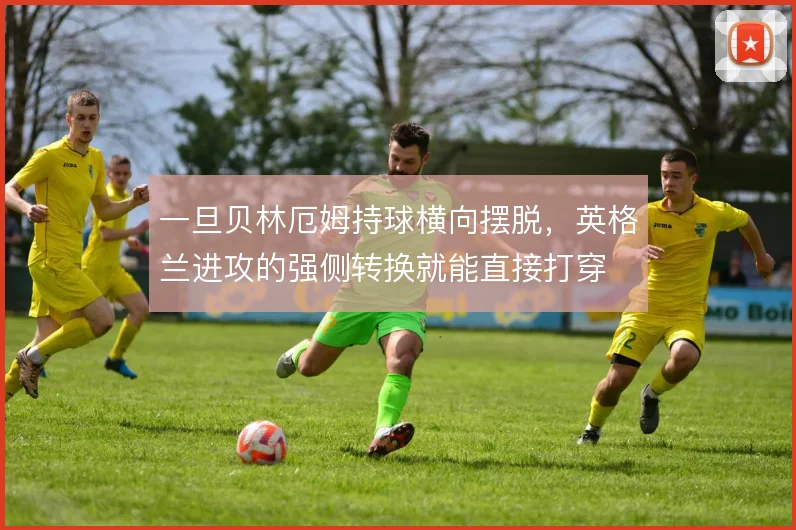 一旦贝林厄姆持球横向摆脱，英格兰进攻的强侧转换就能直接打穿