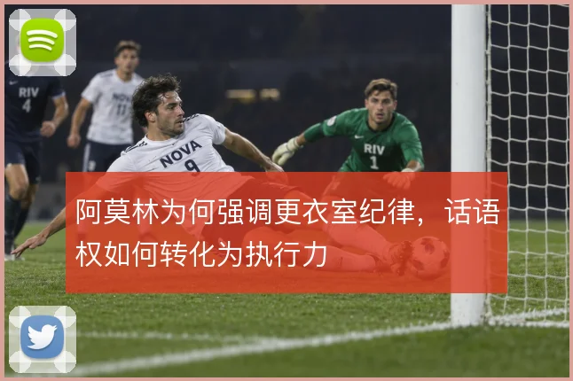 阿莫林为何强调更衣室纪律，话语权如何转化为执行力