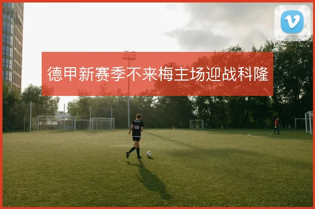德甲新赛季不来梅主场迎战科隆