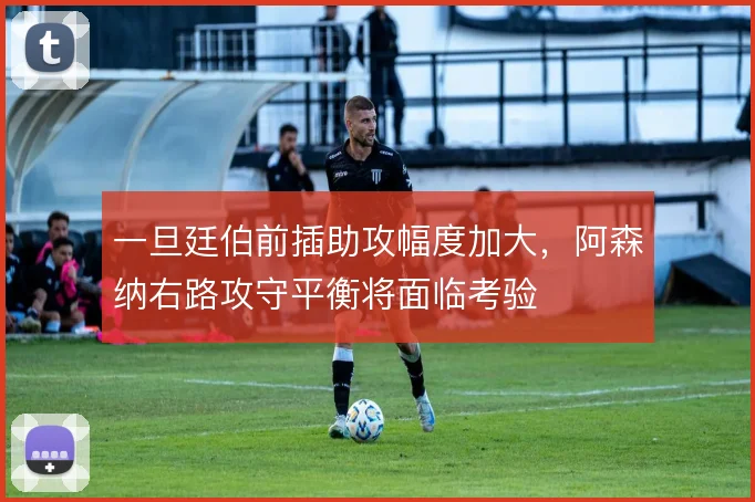 一旦廷伯前插助攻幅度加大，阿森纳右路攻守平衡将面临考验