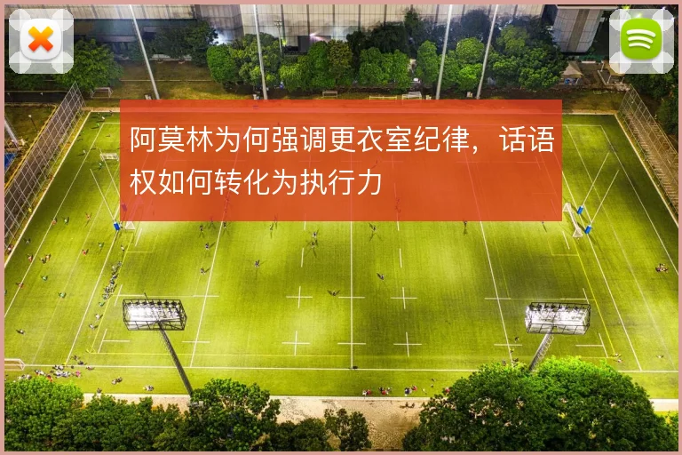 阿莫林为何强调更衣室纪律，话语权如何转化为执行力