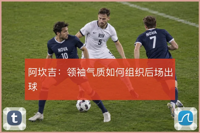 阿坎吉：领袖气质如何组织后场出球