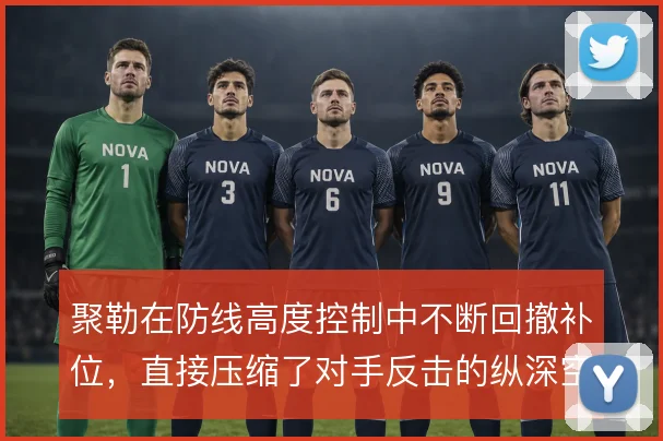 聚勒在防线高度控制中不断回撤补位,直接压缩了对手反击的纵深空间