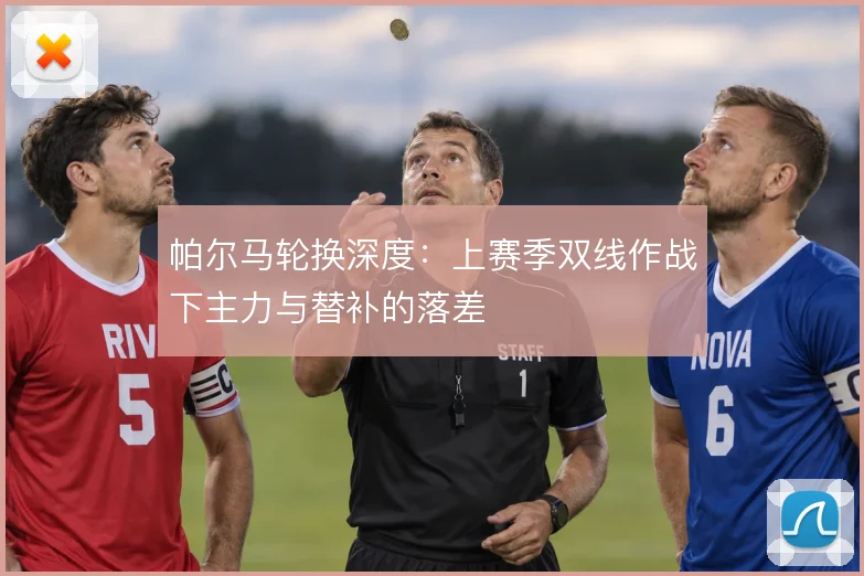 帕尔马轮换深度：上赛季双线作战下主力与替补的落差