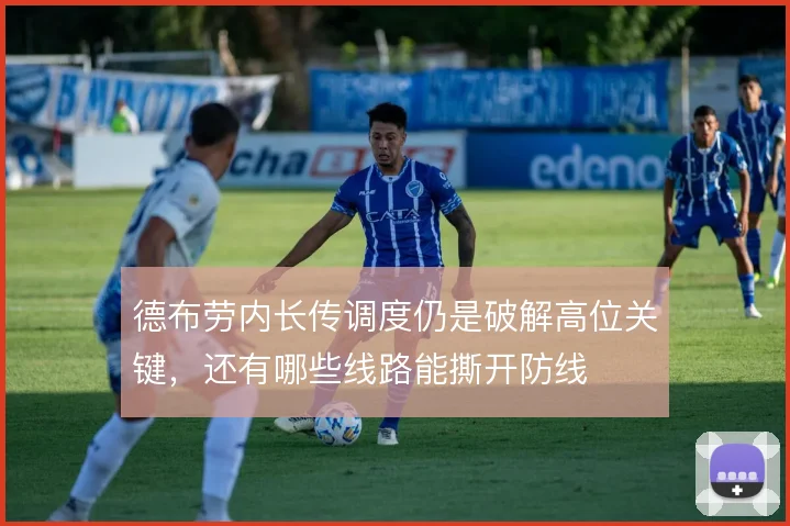 德布劳内长传调度仍是破解高位关键,还有哪些线路能撕开防线
