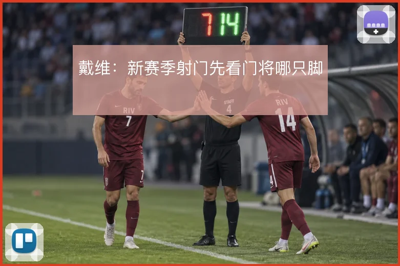 戴维：新赛季射门先看门将哪只脚