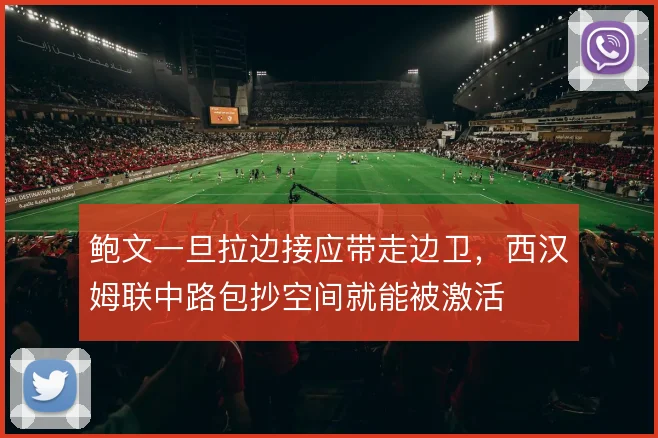 鲍文一旦拉边接应带走边卫,西汉姆联中路包抄空间就能被激活