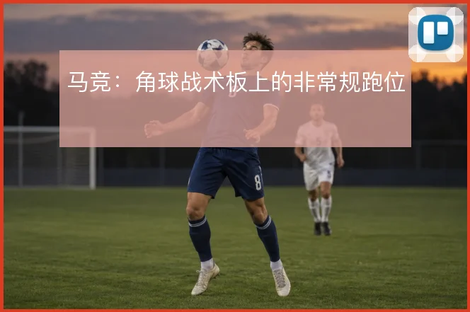 马竞:角球战术板上的非常规跑位