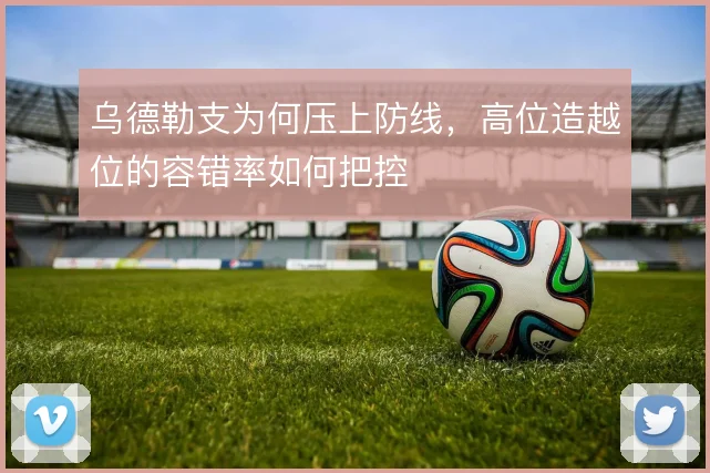 乌德勒支为何压上防线,高位造越位的容错率如何把控
