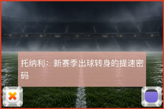 托纳利:新赛季出球转身的提速密码