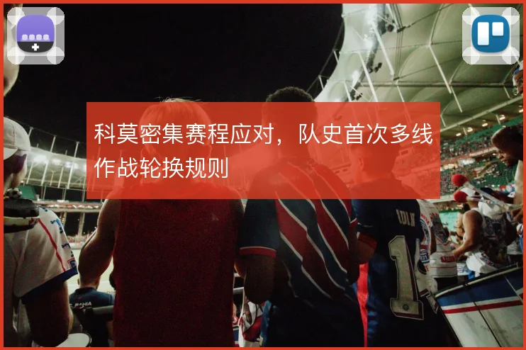 科莫密集赛程应对,队史首次多线作战轮换规则
