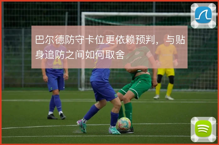 巴尔德防守卡位更依赖预判,与贴身追防之间如何取舍
