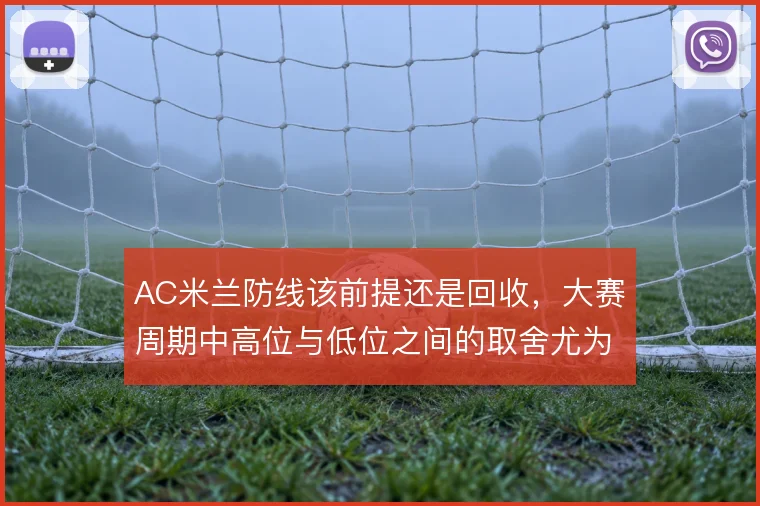 AC米兰防线该前提还是回收，大赛周期中高位与低位之间的取舍尤为关键