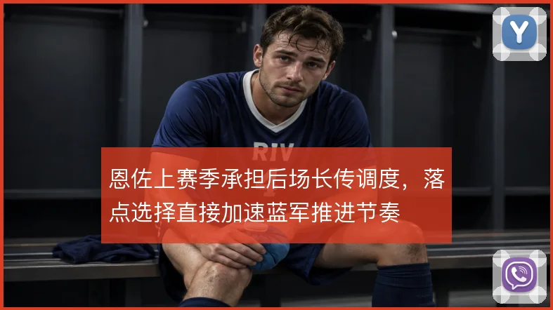 恩佐上赛季承担后场长传调度,落点选择直接加速蓝军推进节奏