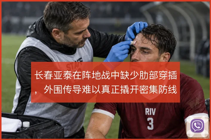 长春亚泰在阵地战中缺少肋部穿插，外围传导难以真正撬开密集防线