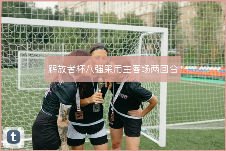 解放者杯八强采用主客场两回合