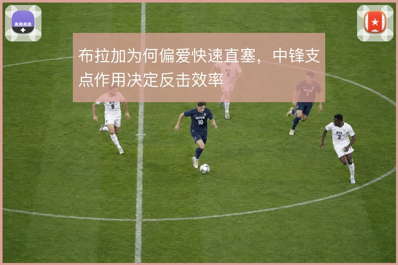 布拉加为何偏爱快速直塞，中锋支点作用决定反击效率