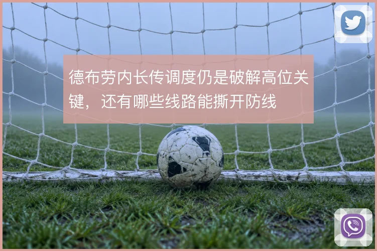 德布劳内长传调度仍是破解高位关键,还有哪些线路能撕开防线