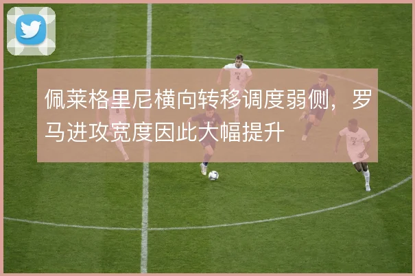 佩莱格里尼横向转移调度弱侧,罗马进攻宽度因此大幅提升