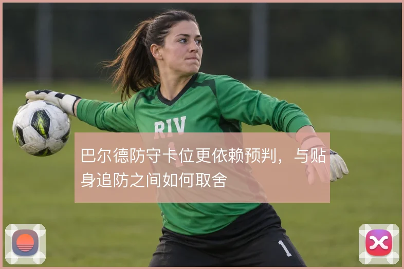 巴尔德防守卡位更依赖预判,与贴身追防之间如何取舍