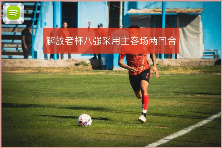 解放者杯八强采用主客场两回合