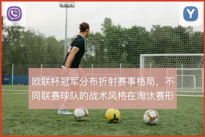 欧联杯冠军分布折射赛事格局,不同联赛球队的战术风格在淘汰赛形成分野